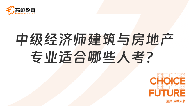 中級經(jīng)濟師建筑與房地產(chǎn)專業(yè)適合哪些人考？