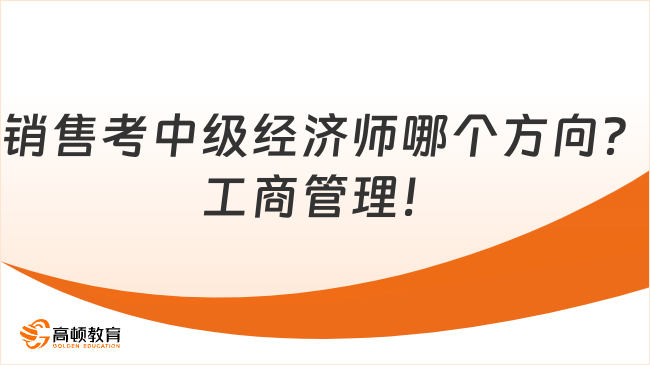 销售考中级经济师哪个方向？工商管理！