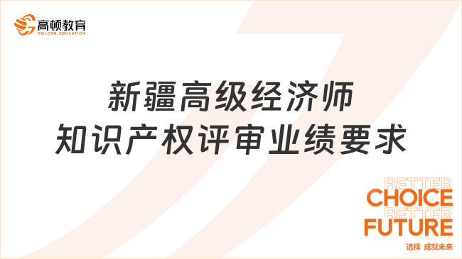 新疆高級經(jīng)濟(jì)師知識產(chǎn)權(quán)評審業(yè)績要求是什么？