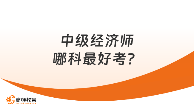 中級經(jīng)濟師哪科最好考？一文分析！