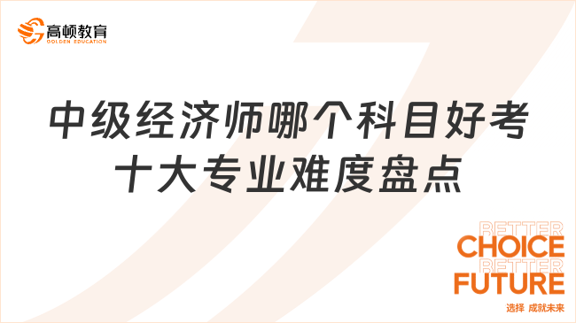 中级经济师哪个科目好考？十大专业难度盘点！