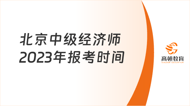 北京中級(jí)經(jīng)濟(jì)師2023年報(bào)名和考試時(shí)間，快來了解詳情！