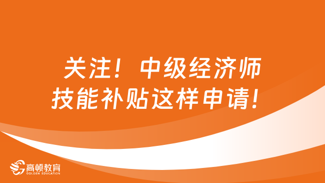 關注！中級經濟師技能補貼這樣申請！