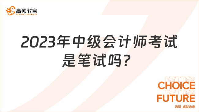 2023年中級(jí)會(huì)計(jì)師考試是筆試嗎？