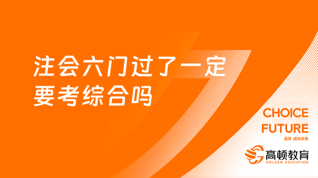 注會六門過了一定要考綜合嗎？必須考，否則無法拿到注會證書！