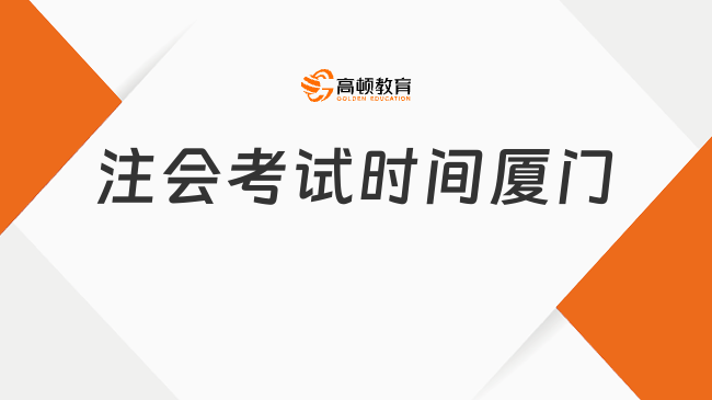 本周五開考！注會考試時間2023廈門安排已出：8月25日（周五）-27日（周日）