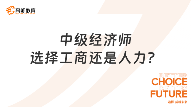 中級經濟師報考：選擇工商還是人力？