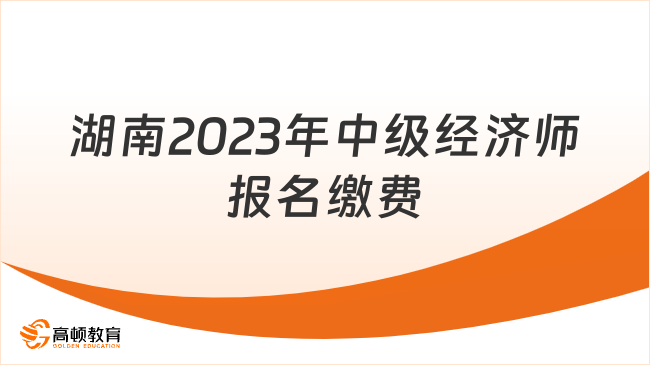湖南2023年中级经济师报名缴费于8月18日开始！