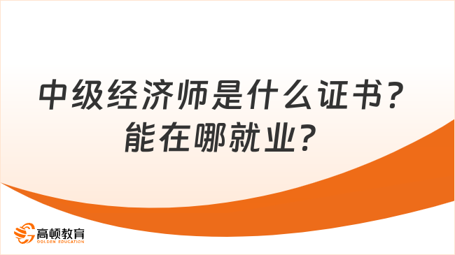 中級經(jīng)濟(jì)師是什么證書？能在哪就業(yè)？