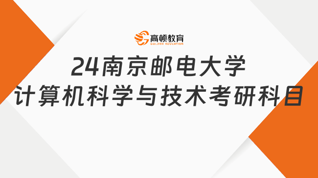 2024南京郵電大學(xué)計算機科學(xué)與技術(shù)考研科目已發(fā)布！