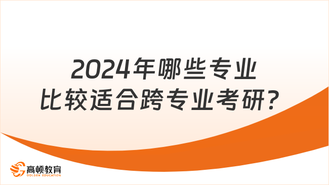 2024年哪些专业比较适合跨专业考研？