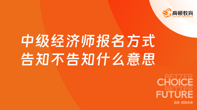 中級經(jīng)濟師報名方式告知不告知什么意思