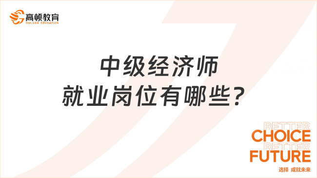 中級(jí)經(jīng)濟(jì)師就業(yè)崗位有哪些？前景如何？