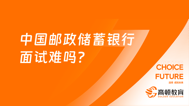 中國郵政儲(chǔ)蓄銀行面試難嗎？這份面試回答技巧助你一臂之力！