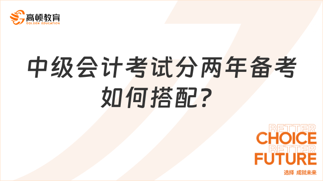 中级会计考试分两年备考如何搭配？