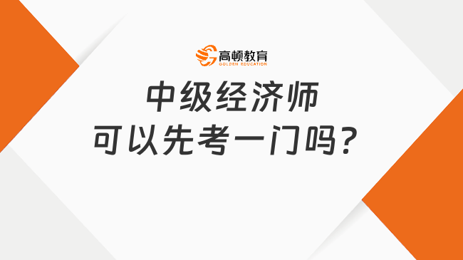 中級經(jīng)濟師可以先考一門嗎？成績幾年有效？