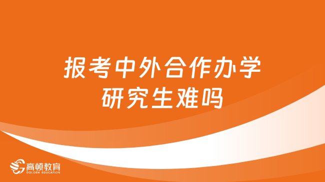 报考中外合作办学研究生难吗？看完本文就知道！