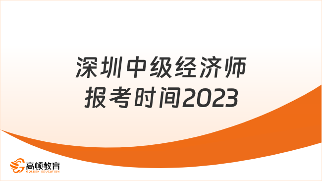 深圳中級(jí)經(jīng)濟(jì)師報(bào)考時(shí)間2023