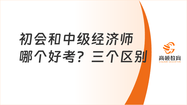 初會和中級經濟師哪個好考？三個區(qū)別