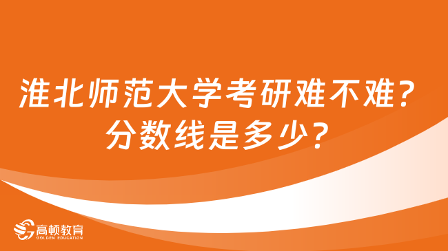 淮北師范大學(xué)考研難不難？分?jǐn)?shù)線是多少？