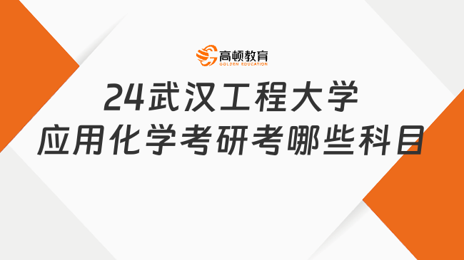 2024武漢工程大學應用化學考研考哪些科目？附考試要求