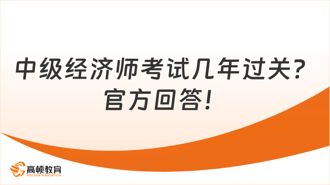 中級(jí)經(jīng)濟(jì)師考試幾年過(guò)關(guān)？官方回答！