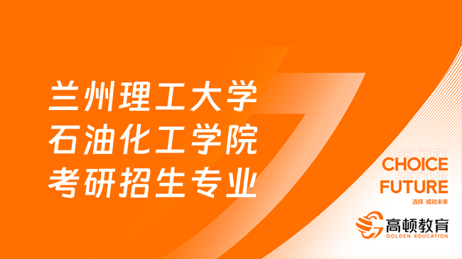 2024兰州理工大学石油化工学院考研招生专业目录汇总！含初试科目