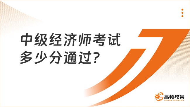 中級(jí)經(jīng)濟(jì)師考試多少分通過(guò)？考完有這三大用處！