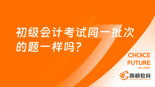 初级会计考试同一批次的题一样吗?