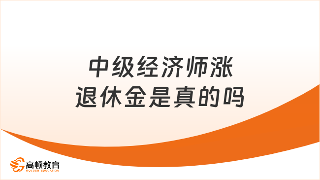 中級經(jīng)濟師漲退休金是真的嗎？速來查看！