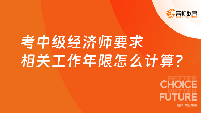 考中級經(jīng)濟師要求相關(guān)工作年限怎么計算？