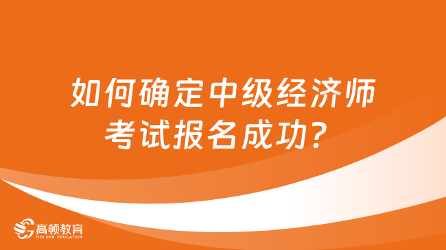 如何确定中级经济师考试报名成功？