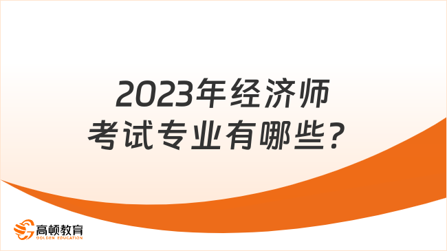 2023年經(jīng)濟(jì)師考試專業(yè)有哪些？如何報(bào)名？