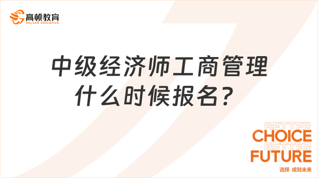 中級經(jīng)濟(jì)師工商管理什么時候報名？專業(yè)特點(diǎn)一覽！