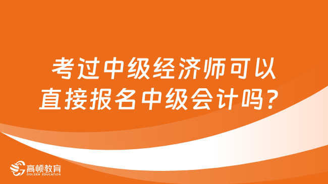 考過中級經(jīng)濟(jì)師可以直接報(bào)名中級會(huì)計(jì)嗎？