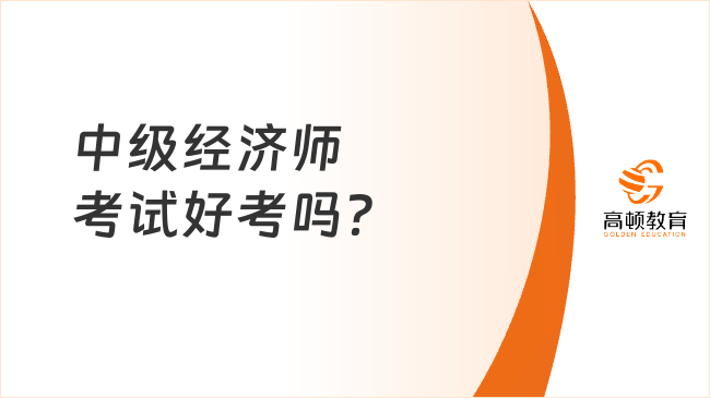 中級(jí)經(jīng)濟(jì)師考試好考嗎？怎么學(xué)？