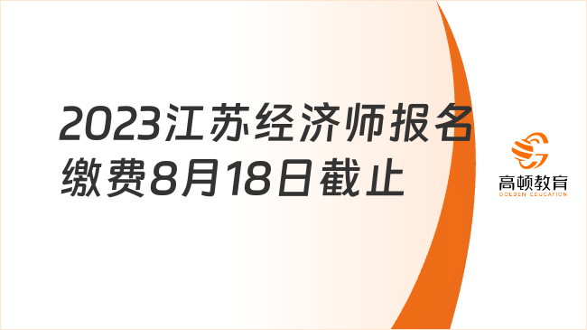 2023年江苏中级经济师报名缴费8月18日即将截止！