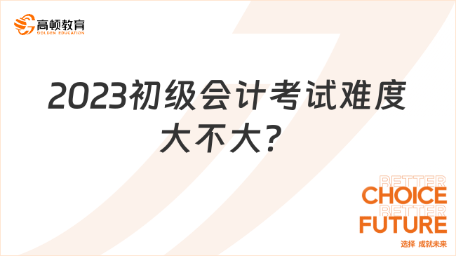 2023初级会计考试难度大不大？