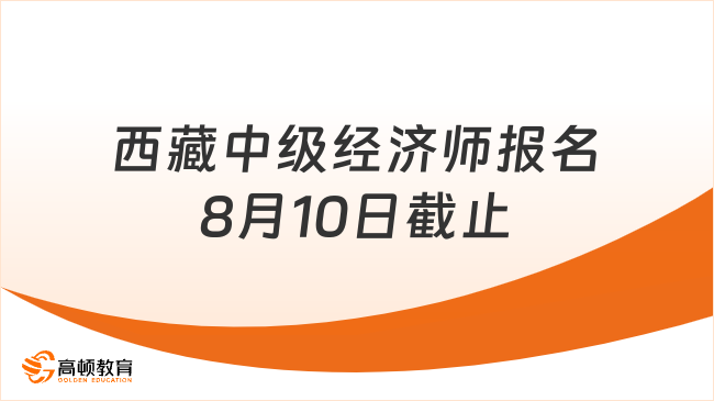 西藏中级经济师2023年报名8月10日截止！