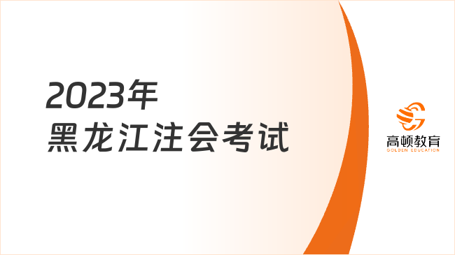 2023年黑龍江注會考試