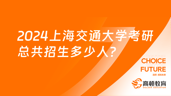 2024上海交通大學(xué)考研總共招生多少人？