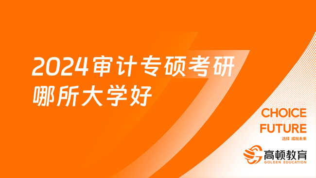 2024審計(jì)專碩考研哪所大學(xué)好？推薦報(bào)考什么學(xué)校？