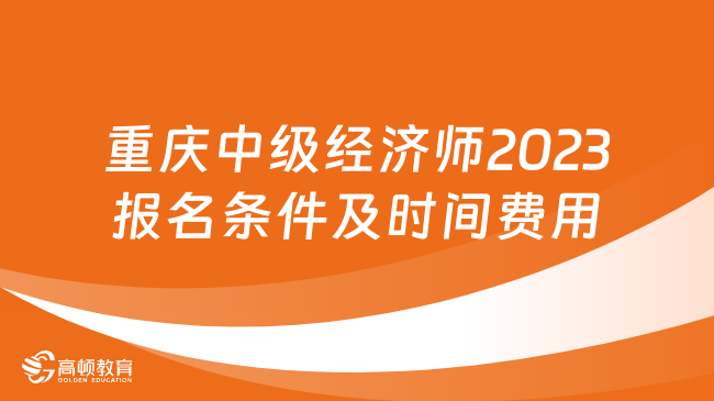 重庆中级经济师2023报名条件及时间费用