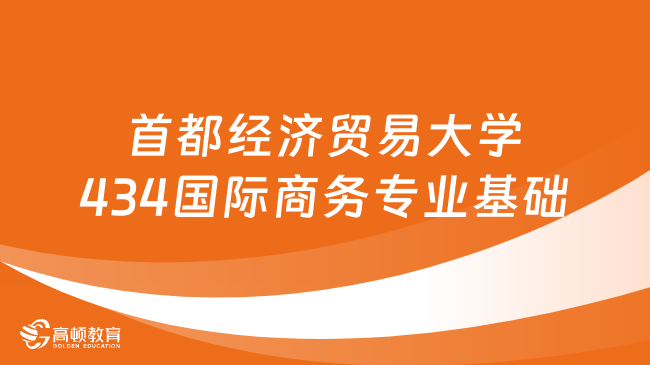 2024首都經(jīng)濟(jì)貿(mào)易大學(xué)434國際商務(wù)專業(yè)基礎(chǔ)考研大綱整理！點(diǎn)擊查看