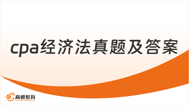 2024年cpa經(jīng)濟法真題及答案已出，建議收藏！