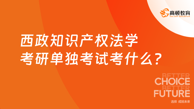 西南政法大學(xué)知識產(chǎn)權(quán)法學(xué)考研單獨(dú)考試考什么？附報考條件