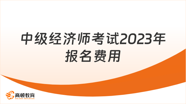 中級經(jīng)濟師考試2023年報名費用，單科百元內(nèi)！