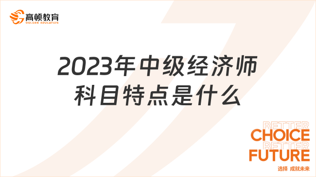 2023年中級經(jīng)濟(jì)師科目特點(diǎn)是什么