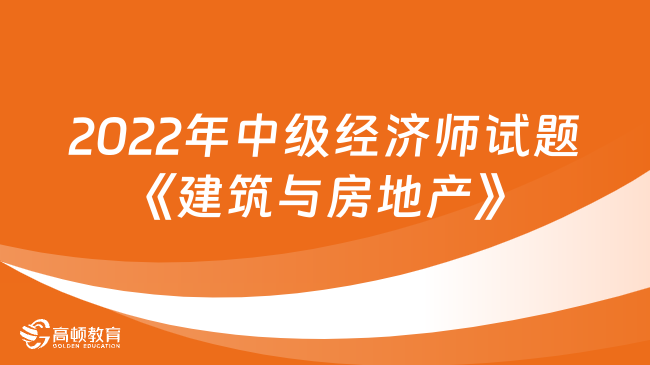 2022年中級(jí)經(jīng)濟(jì)師試題《建筑與房地產(chǎn)》