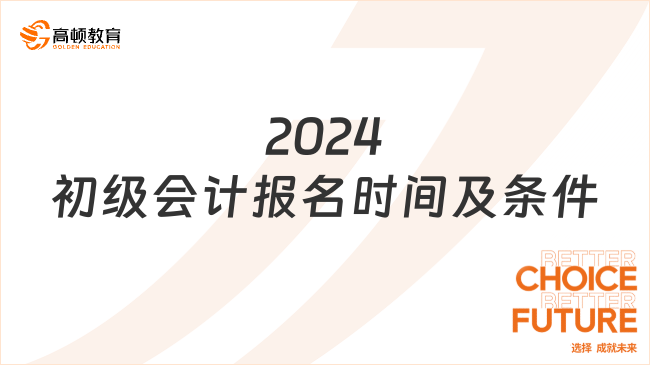 2024初級(jí)會(huì)計(jì)報(bào)名時(shí)間及條件